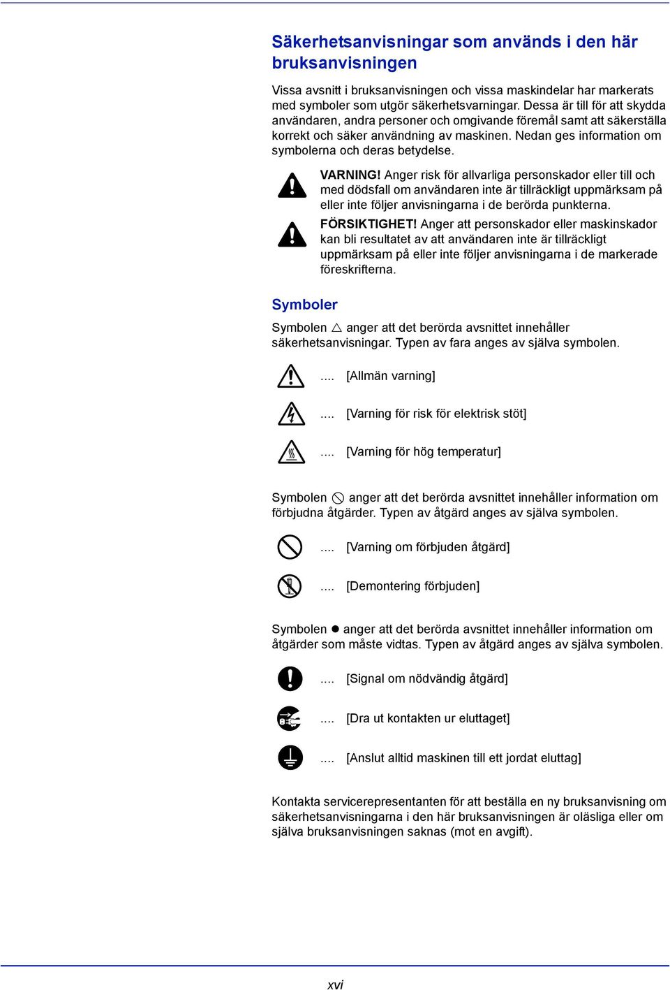 Symboler VARNING! Anger risk för allvarliga personskador eller till och med dödsfall om användaren inte är tillräckligt uppmärksam på eller inte följer anvisningarna i de berörda punkterna.