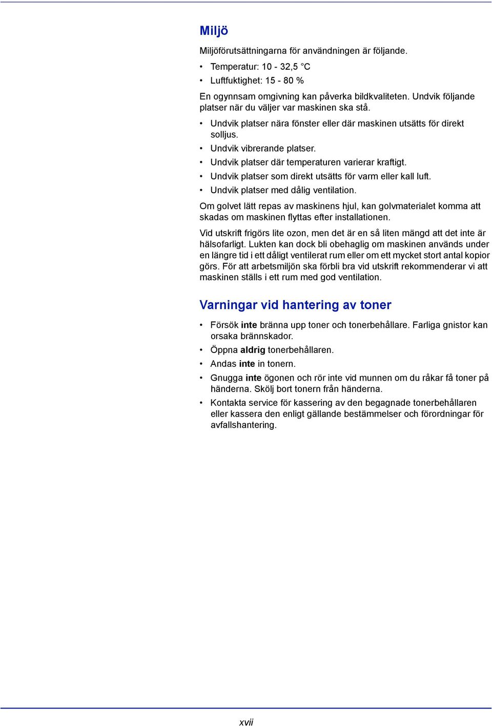 Undvik platser där temperaturen varierar kraftigt. Undvik platser som direkt utsätts för varm eller kall luft. Undvik platser med dålig ventilation.