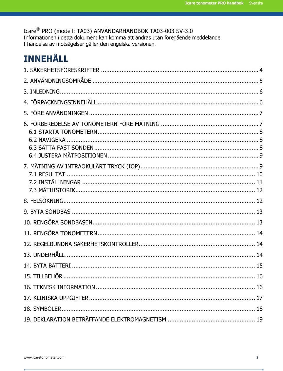 FÖRBEREDELSE AV TONOMETERN FÖRE MÄTNING... 7 6.1 STARTA TONOMETERN... 8 6.2 NAVIGERA... 8 6.3 SÄTTA FAST SONDEN... 8 6.4 JUSTERA MÄTPOSITIONEN... 9 7. MÄTNING AV INTRAOKULÄRT TRYCK (IOP)... 9 7.1 RESULTAT.