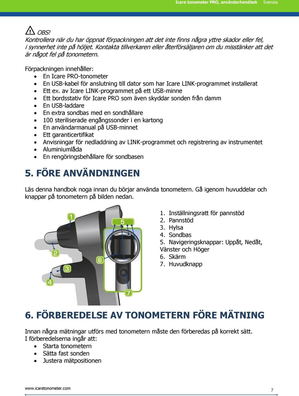 Förpackningen innehåller: En Icare PRO-tonometer En USB-kabel för anslutning till dator som har Icare LINK-programmet installerat Ett ex.