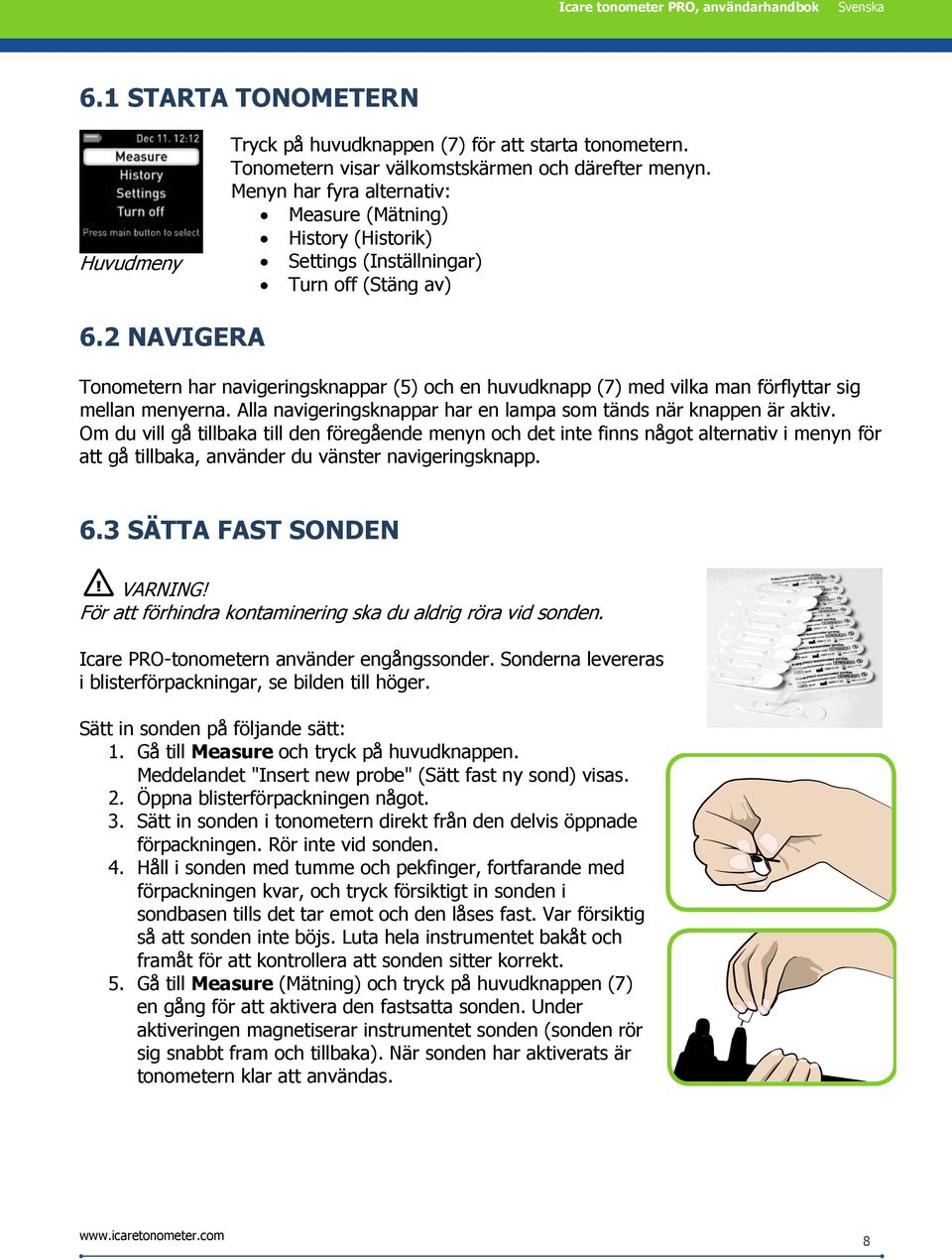 2 NAVIGERA Tonometern har navigeringsknappar (5) och en huvudknapp (7) med vilka man förflyttar sig mellan menyerna. Alla navigeringsknappar har en lampa som tänds när knappen är aktiv.