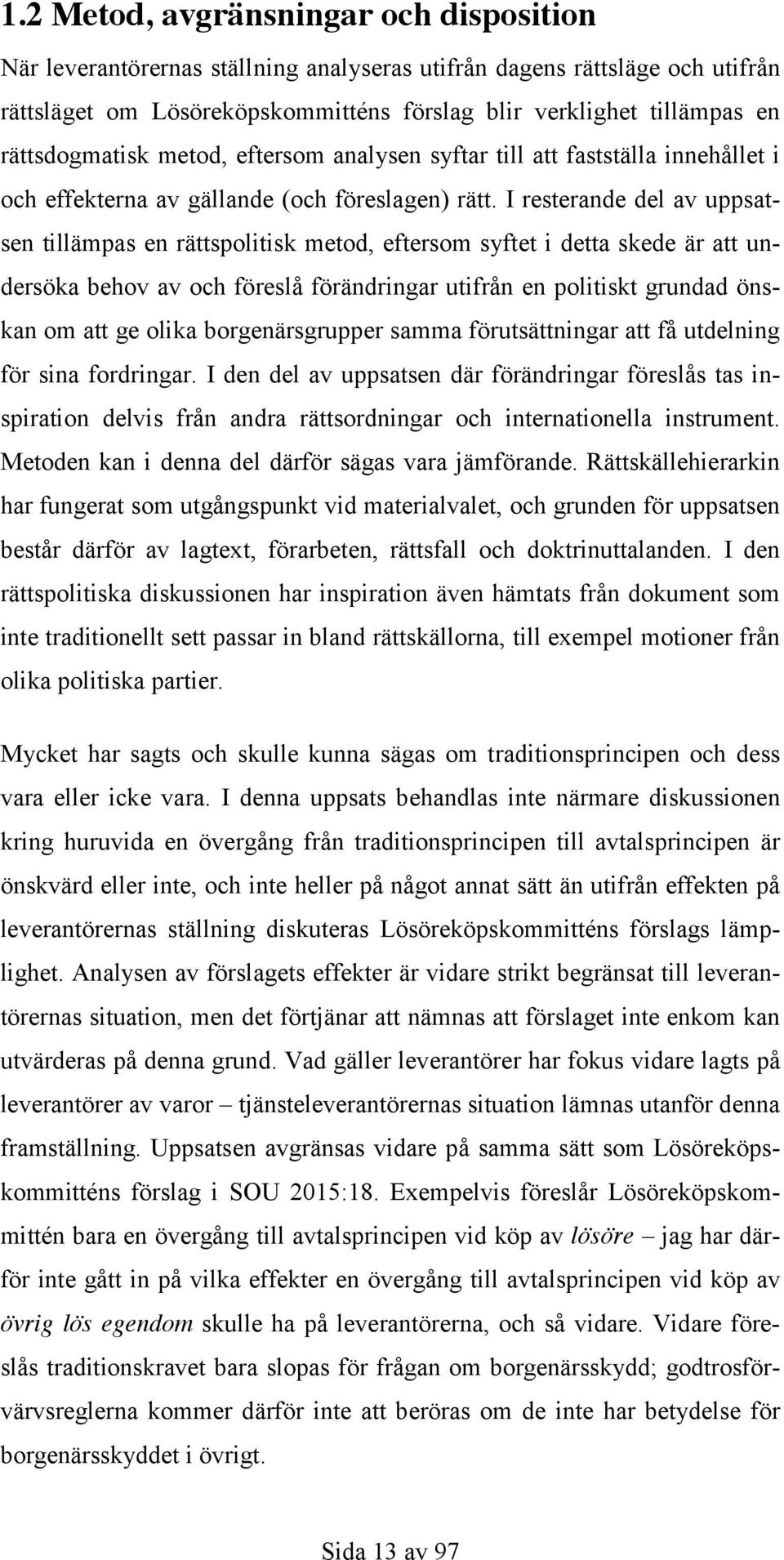 I resterande del av uppsatsen tillämpas en rättspolitisk metod, eftersom syftet i detta skede är att undersöka behov av och föreslå förändringar utifrån en politiskt grundad önskan om att ge olika