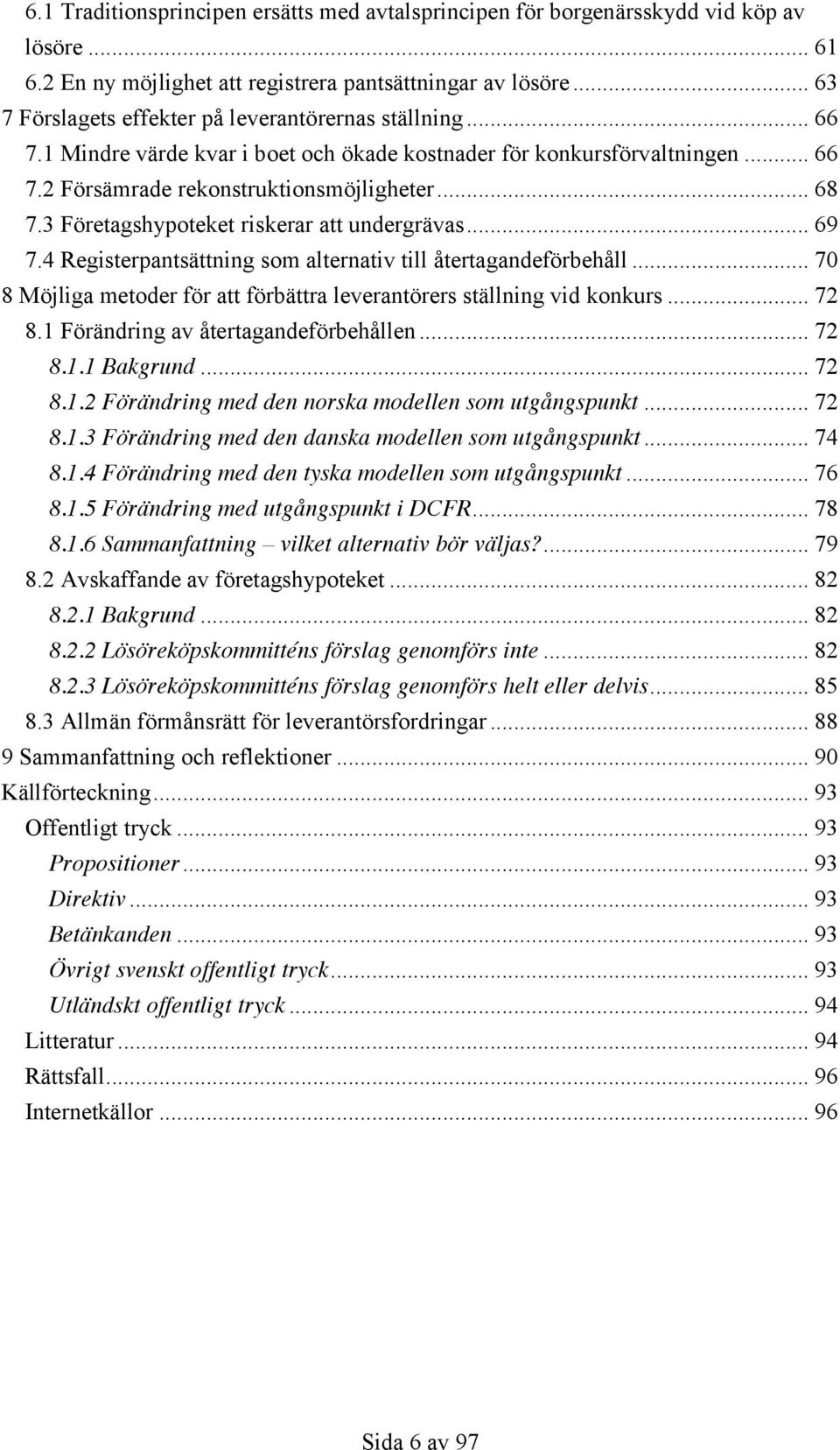 3 Företagshypoteket riskerar att undergrävas... 69 7.4 Registerpantsättning som alternativ till återtagandeförbehåll... 70 8 Möjliga metoder för att förbättra leverantörers ställning vid konkurs.