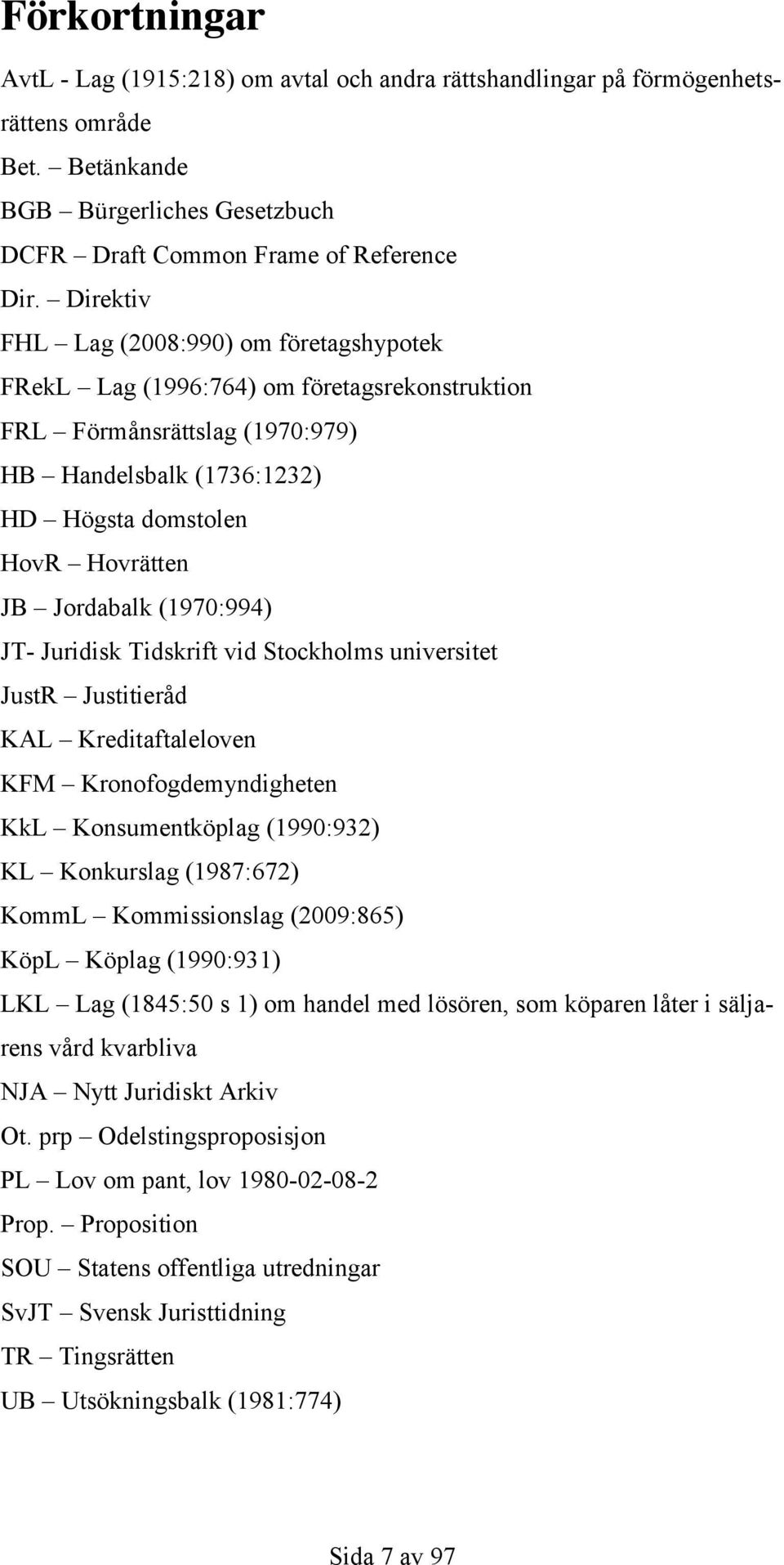 (1970:994) JT- Juridisk Tidskrift vid Stockholms universitet JustR Justitieråd KAL Kreditaftaleloven KFM Kronofogdemyndigheten KkL Konsumentköplag (1990:932) KL Konkurslag (1987:672) KommL