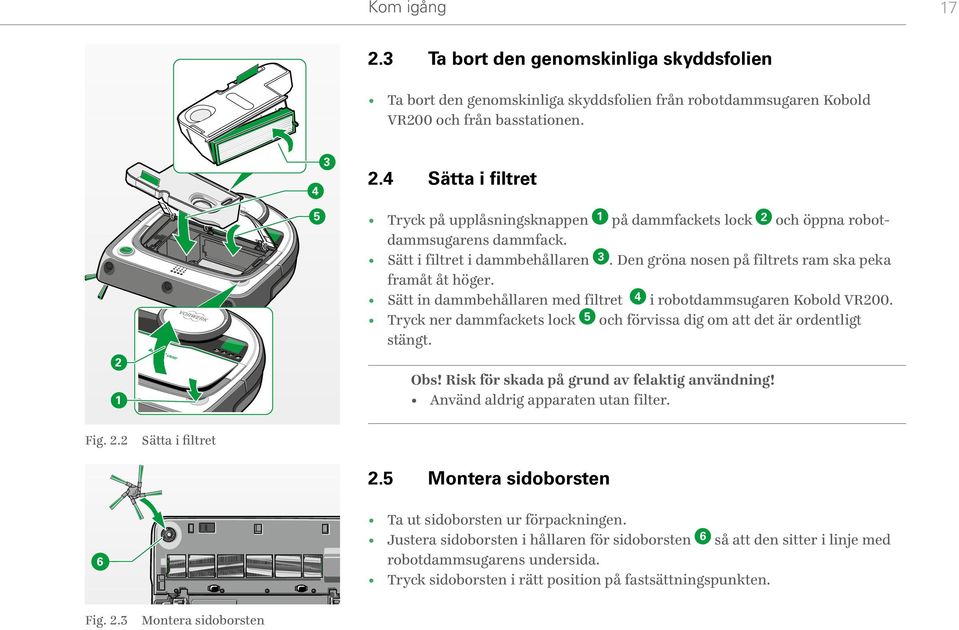 Sätt in dammbehållaren med filtret 4 i robotdammsugaren Kobold VR200. Tryck ner dammfackets lock 5 och förvissa dig om att det är ordentligt stängt. Obs!