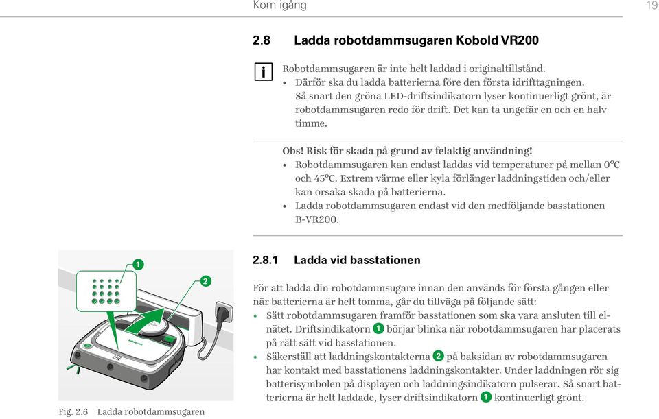 Robotdammsugaren kan endast laddas vid temperaturer på mellan 0 C och 45 C. Extrem värme eller kyla förlänger laddningstiden och/eller kan orsaka skada på batterierna.