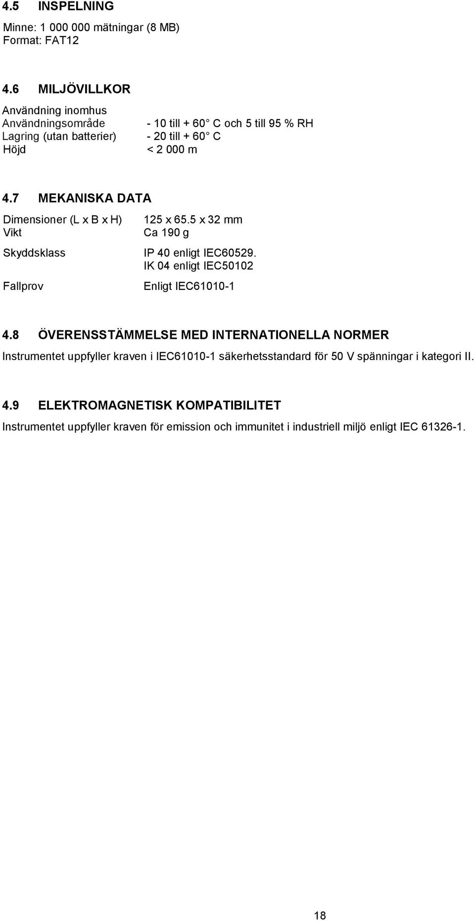 7 MEKANISKA DATA Dimensioner (L x B x H) Vikt Skyddsklass Fallprov 125 x 65.5 x 32 mm Ca 190 g IP 40 enligt IEC60529. IK 04 enligt IEC50102 Enligt IEC61010-1 4.