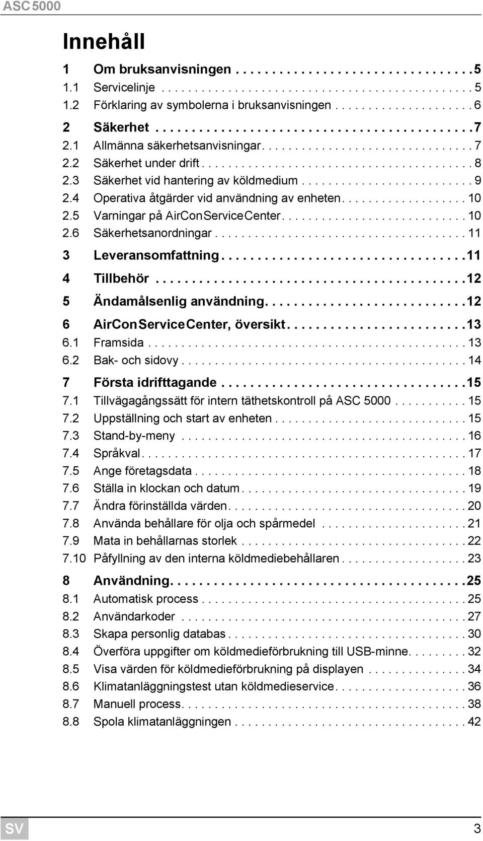 3 Säkerhet vid hantering av köldmedium.......................... 9 2.4 Operativa åtgärder vid användning av enheten................... 10 2.5 Varningar på AirConServiceCenter............................ 10 2.6 Säkerhetsanordningar.