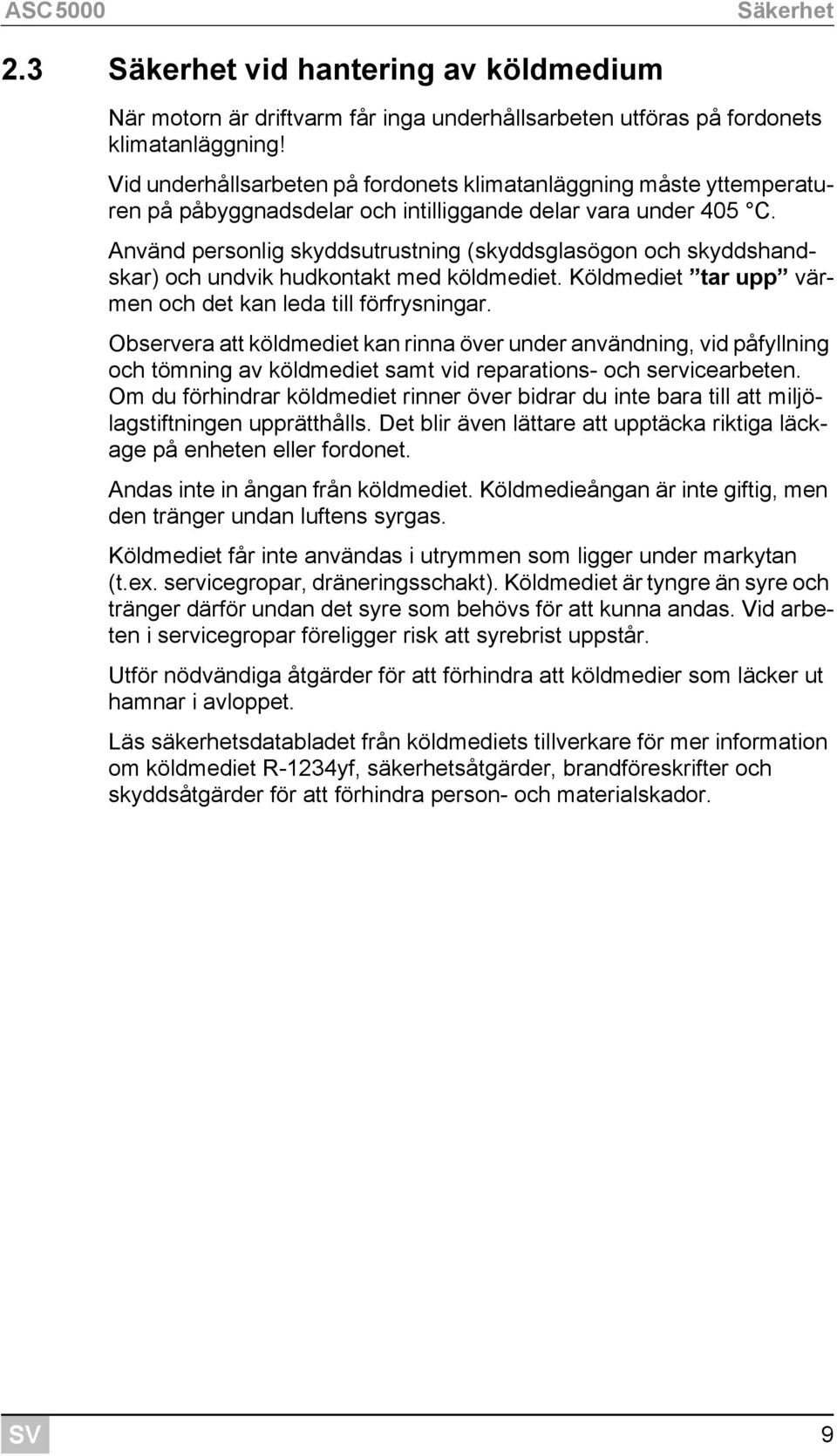 Använd personlig skyddsutrustning (skyddsglasögon och skyddshandskar) och undvik hudkontakt med köldmediet. Köldmediet tar upp värmen och det kan leda till förfrysningar.