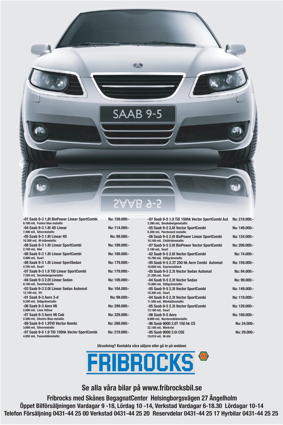 8t Linear SportSedan Nu: 179.000:- 4.765 mil, Svart -07 Saab 9-3 1.9 TiD Linear SportCombi Nu: 179.000:- 7.520 mil, Smokebeigemetallic -04 Saab 9-3 2.0t Linear Sedan Nu: 109.000:- 8.