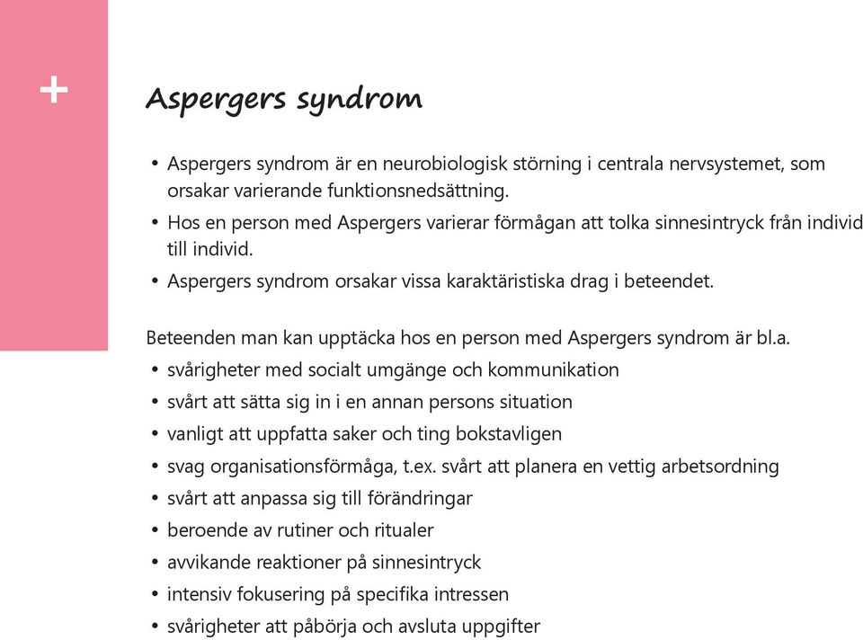 Beteenden man kan upptäcka hos en person med Aspergers syndrom är bl.a. svårigheter med socialt umgänge och kommunikation svårt att sätta sig in i en annan persons situation vanligt att uppfatta saker och ting bokstavligen svag organisationsförmåga, t.