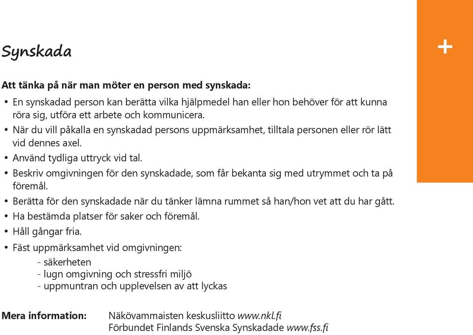 Beskriv omgivningen för den synskadade, som får bekanta sig med utrymmet och ta på föremål. Berätta för den synskadade när du tänker lämna rummet så han/hon vet att du har gått.