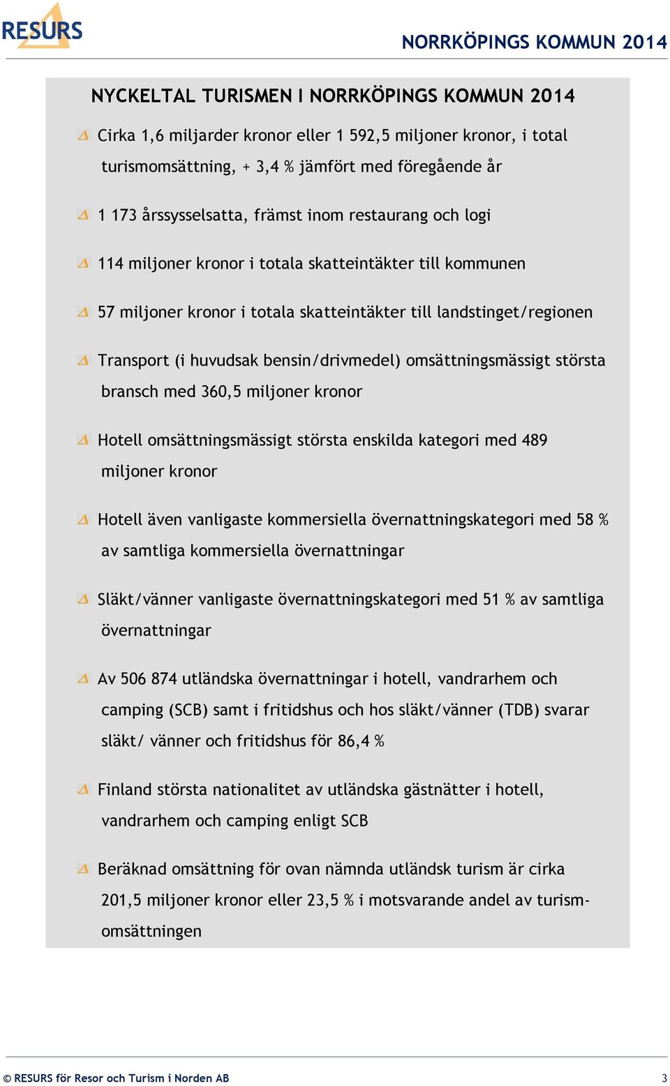 omsättningsmässigt största bransch med 360,5 miljoner kronor Hotell omsättningsmässigt största enskilda kategori med 489 miljoner kronor Hotell även vanligaste kommersiella övernattningskategori med