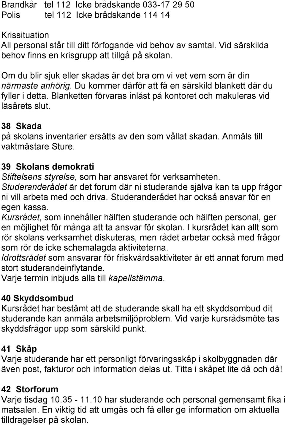 Du kommer därför att få en särskild blankett där du fyller i detta. Blanketten förvaras inlåst på kontoret och makuleras vid läsårets slut.