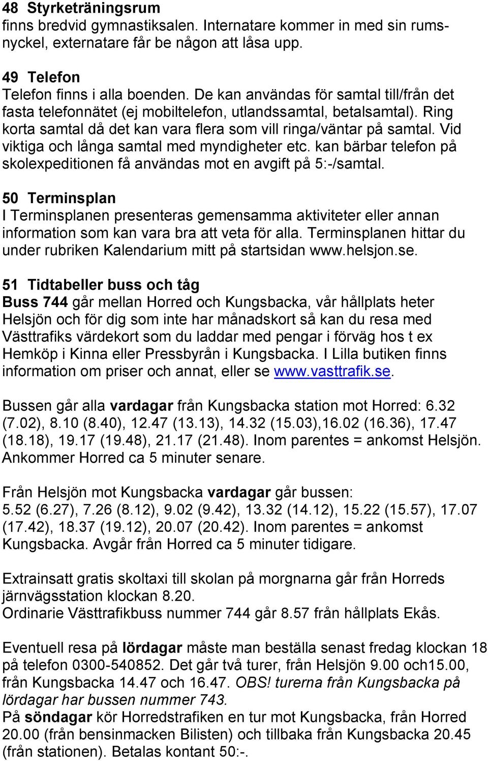 Vid viktiga och långa samtal med myndigheter etc. kan bärbar telefon på skolexpeditionen få användas mot en avgift på 5:-/samtal.