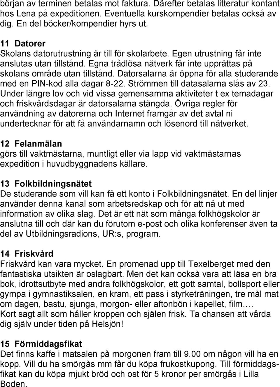 Datorsalarna är öppna för alla studerande med en PIN-kod alla dagar 8-22. Strömmen till datasalarna slås av 23.