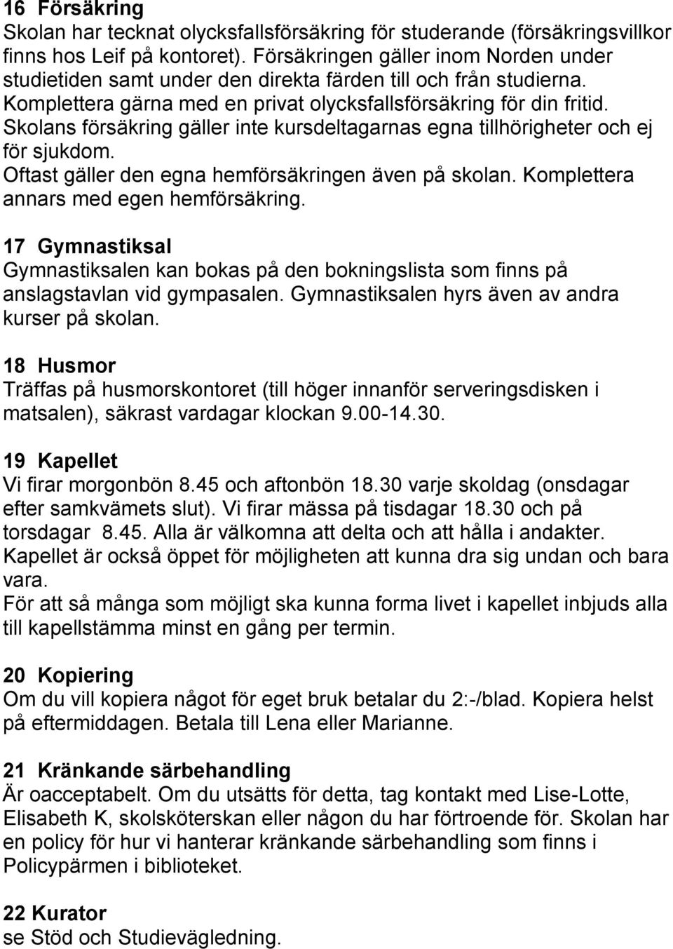 Skolans försäkring gäller inte kursdeltagarnas egna tillhörigheter och ej för sjukdom. Oftast gäller den egna hemförsäkringen även på skolan. Komplettera annars med egen hemförsäkring.