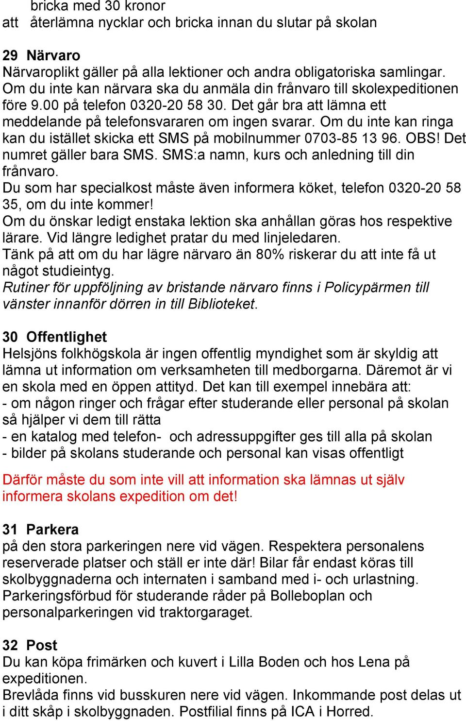 Om du inte kan ringa kan du istället skicka ett SMS på mobilnummer 0703-85 13 96. OBS! Det numret gäller bara SMS. SMS:a namn, kurs och anledning till din frånvaro.