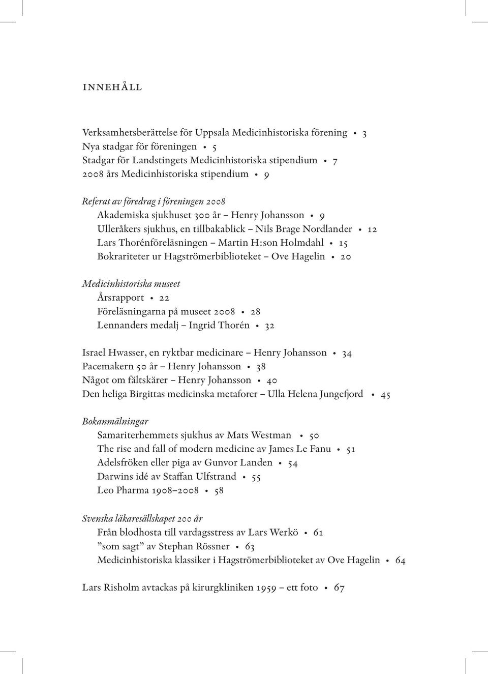 Bokrariteter ur Hagströmerbiblioteket Ove Hagelin 20 Medicinhistoriska museet Årsrapport 22 Föreläsningarna på museet 2008 28 Lennanders medalj Ingrid Thorén 32 Israel Hwasser, en ryktbar medicinare