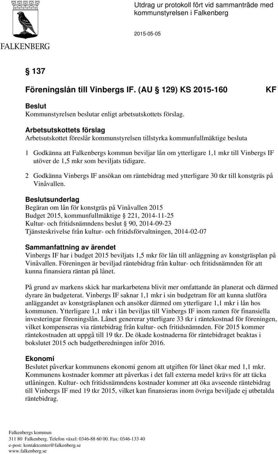 Arbetsutskottets förslag Arbetsutskottet föreslår kommunstyrelsen tillstyrka kommunfullmäktige besluta 1 Godkänna att beviljar lån om ytterligare 1,1 mkr till Vinbergs IF utöver de 1,5 mkr som