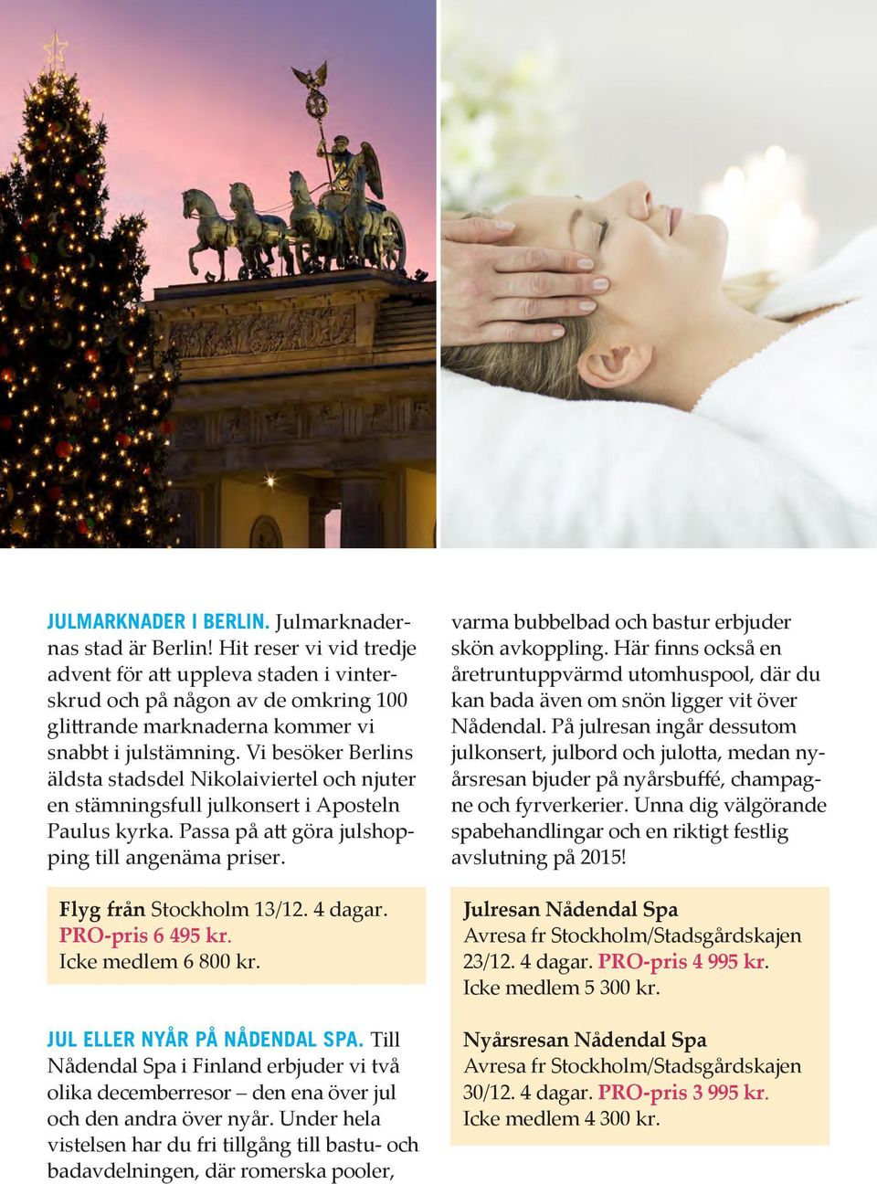 Vi besöker Berlins äldsta stadsdel Nikolaiviertel och njuter en stämningsfull julkonsert i Aposteln Paulus kyrka. Passa på att göra julshopping till angenäma priser. Flyg från Stockholm 13/12.