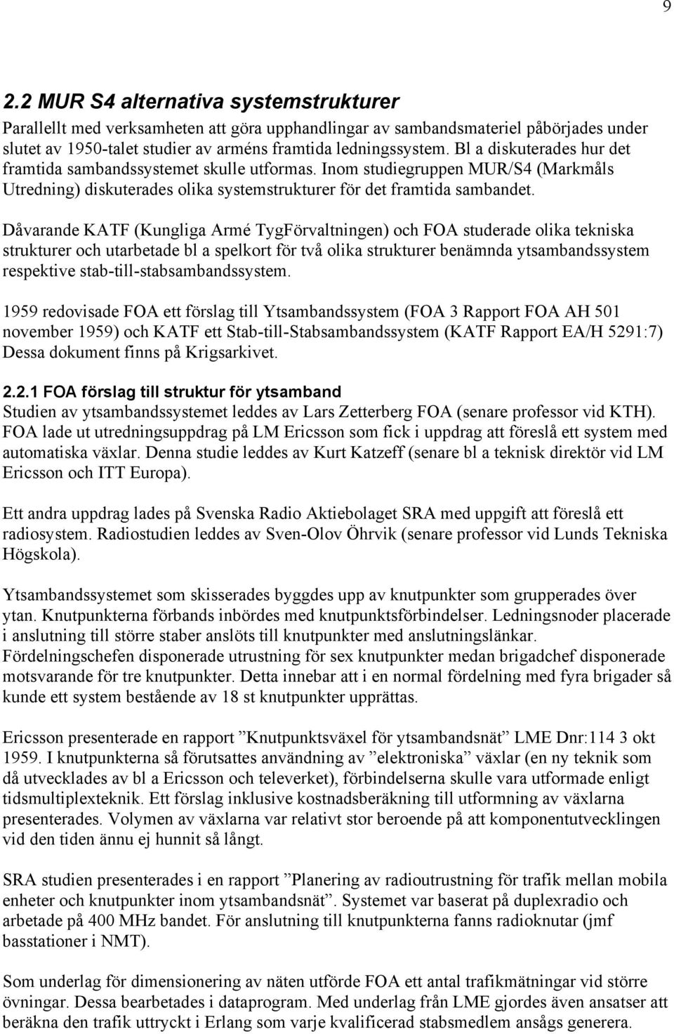 Dåvarande KATF (Kungliga Armé TygFörvaltningen) och FOA studerade olika tekniska strukturer och utarbetade bl a spelkort för två olika strukturer benämnda ytsambandssystem respektive