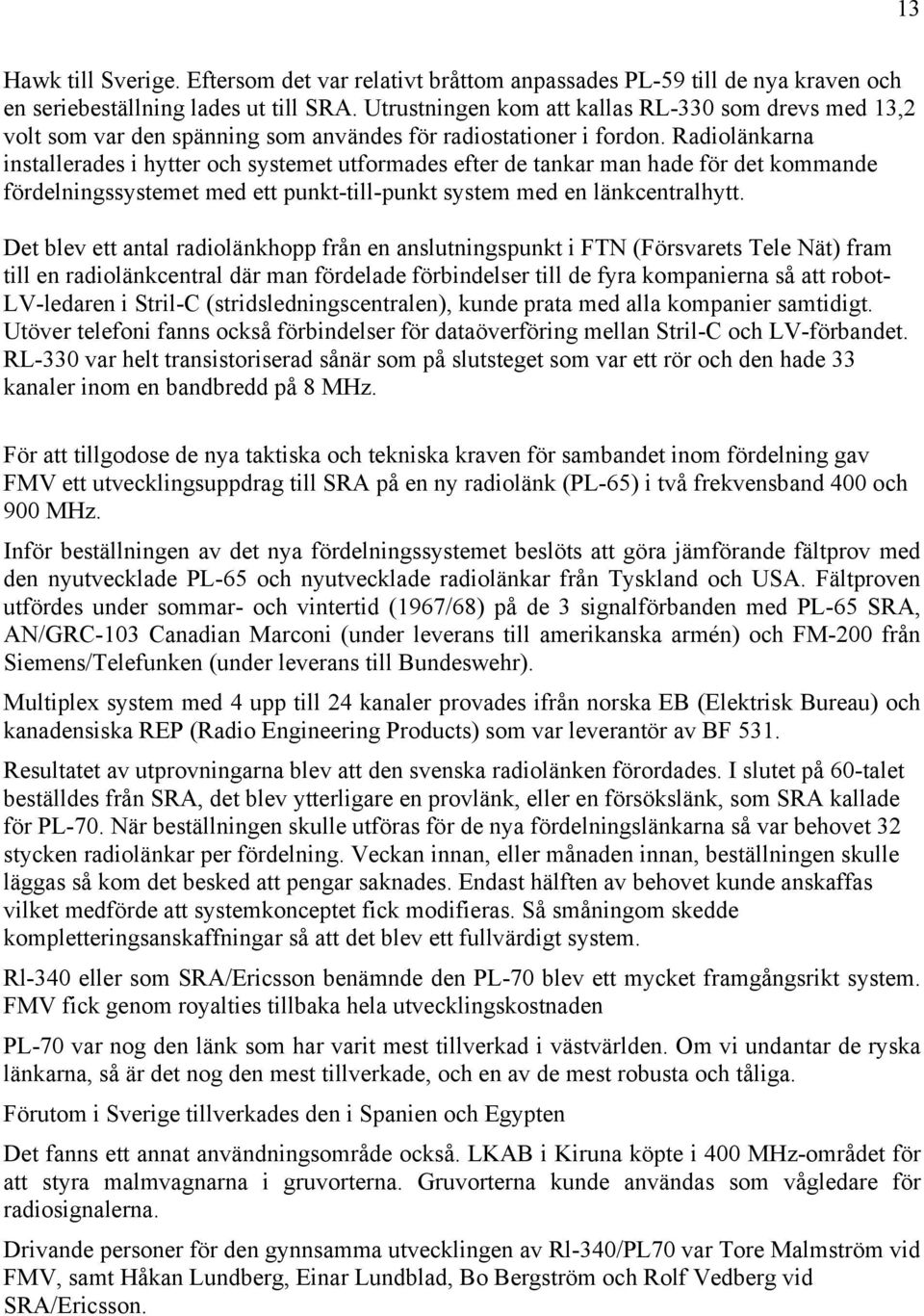 Radiolänkarna installerades i hytter och systemet utformades efter de tankar man hade för det kommande fördelningssystemet med ett punkt-till-punkt system med en länkcentralhytt.