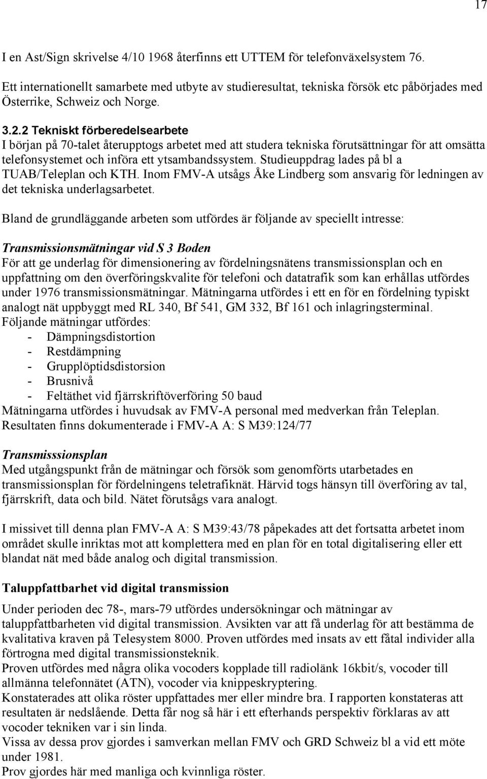 2 Tekniskt förberedelsearbete I början på 70-talet återupptogs arbetet med att studera tekniska förutsättningar för att omsätta telefonsystemet och införa ett ytsambandssystem.