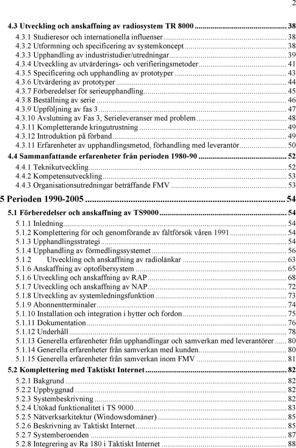 .. 45 4.3.8 Beställning av serie... 46 4.3.9 Uppföljning av fas 3... 47 4.3.10 Avslutning av Fas 3, Serieleveranser med problem... 48 4.3.11 Kompletterande kringutrustning... 49 4.3.12 Introduktion på förband.