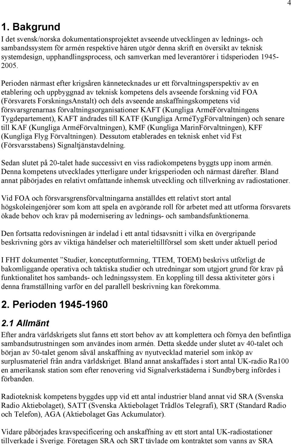 Perioden närmast efter krigsåren kännetecknades ur ett förvaltningsperspektiv av en etablering och uppbyggnad av teknisk kompetens dels avseende forskning vid FOA (Försvarets ForskningsAnstalt) och