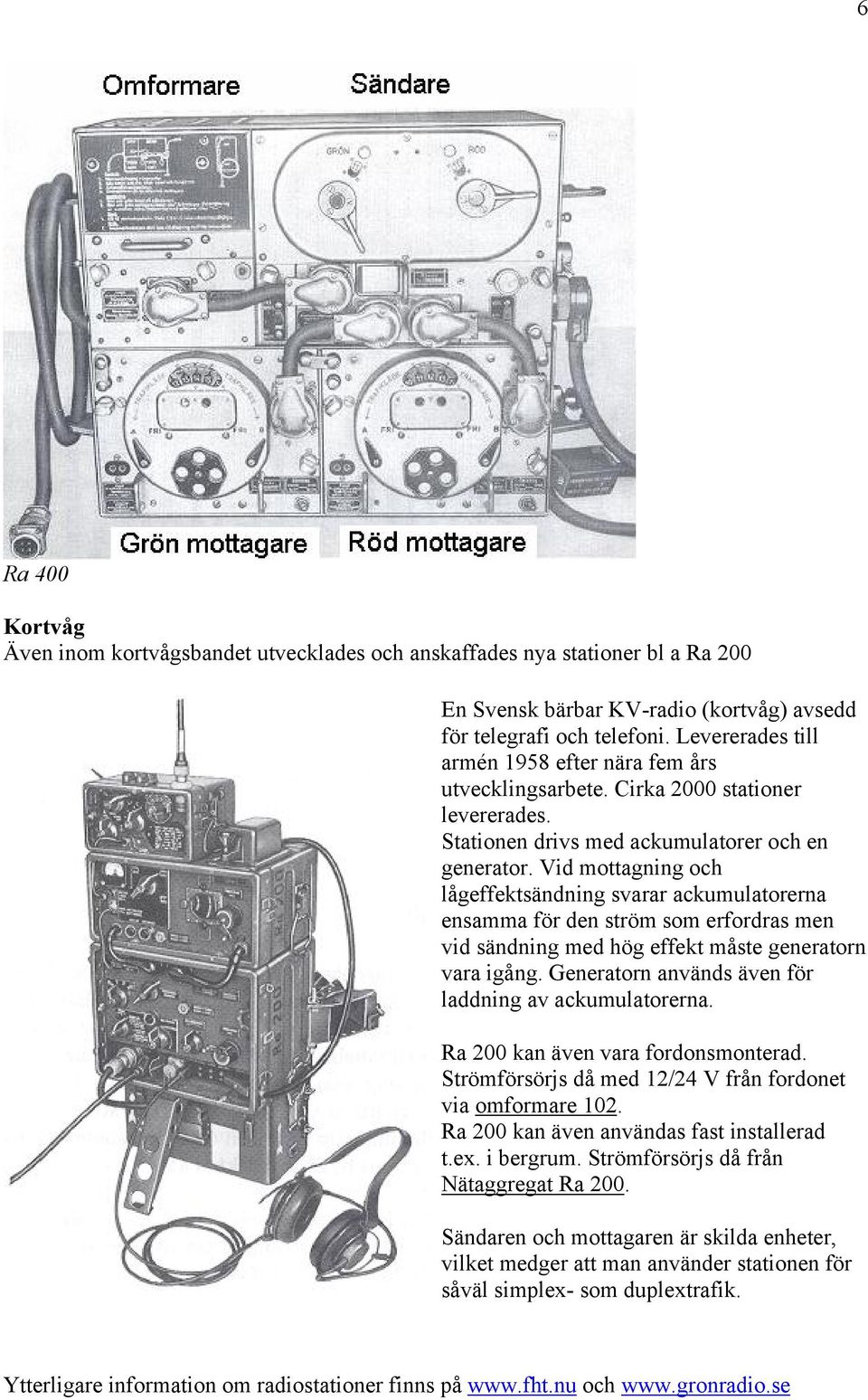 Vid mottagning och lågeffektsändning svarar ackumulatorerna ensamma för den ström som erfordras men vid sändning med hög effekt måste generatorn vara igång.