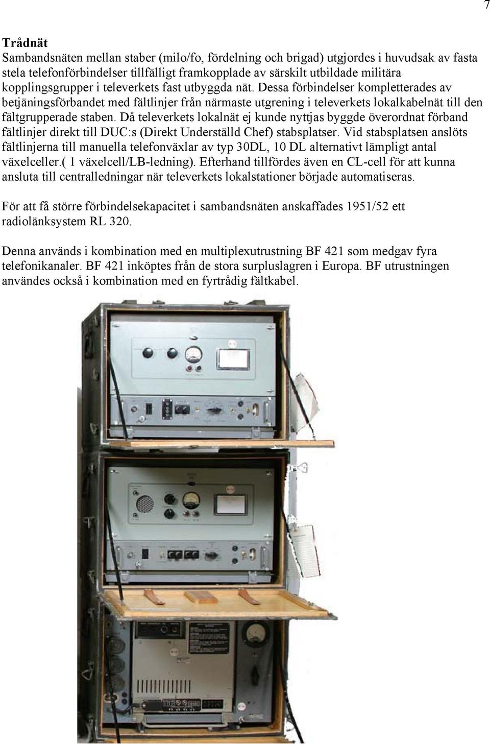 Då televerkets lokalnät ej kunde nyttjas byggde överordnat förband fältlinjer direkt till DUC:s (Direkt Underställd Chef) stabsplatser.