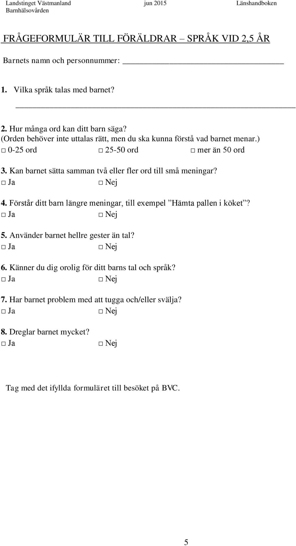 Kan barnet sätta samman två eller fler ord till små meningar? 4. Förstår ditt barn längre meningar, till exempel Hämta pallen i köket? 5.