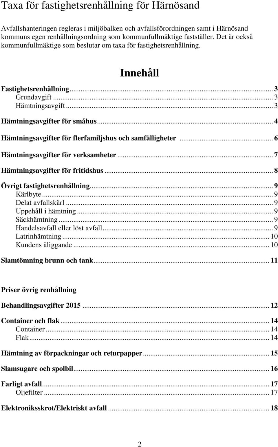 .. 4 Hämtningsavgifter för flerfamiljshus och samfälligheter... 6 Hämtningsavgifter för verksamheter... 7 Hämtningsavgifter för fritidshus... 8 Övrigt fastighetsrenhållning... 9 Kärlbyte.