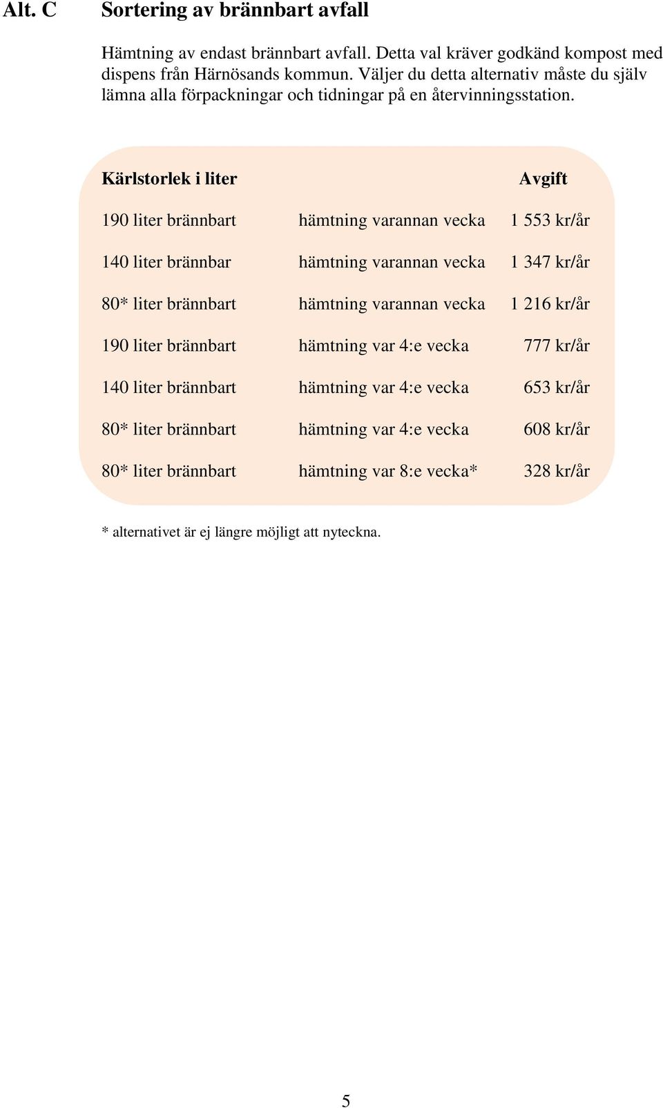 Kärlstorlek i liter Avgift 190 liter brännbart hämtning varannan vecka 1 553 kr/år 140 liter brännbar hämtning varannan vecka 1 347 kr/år 80* liter brännbart hämtning varannan