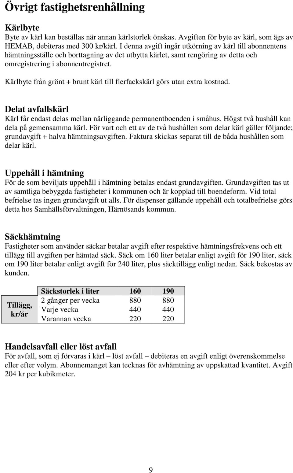 Kärlbyte från grönt + brunt kärl till flerfackskärl görs utan extra kostnad. Delat avfallskärl Kärl får endast delas mellan närliggande permanentboenden i småhus.