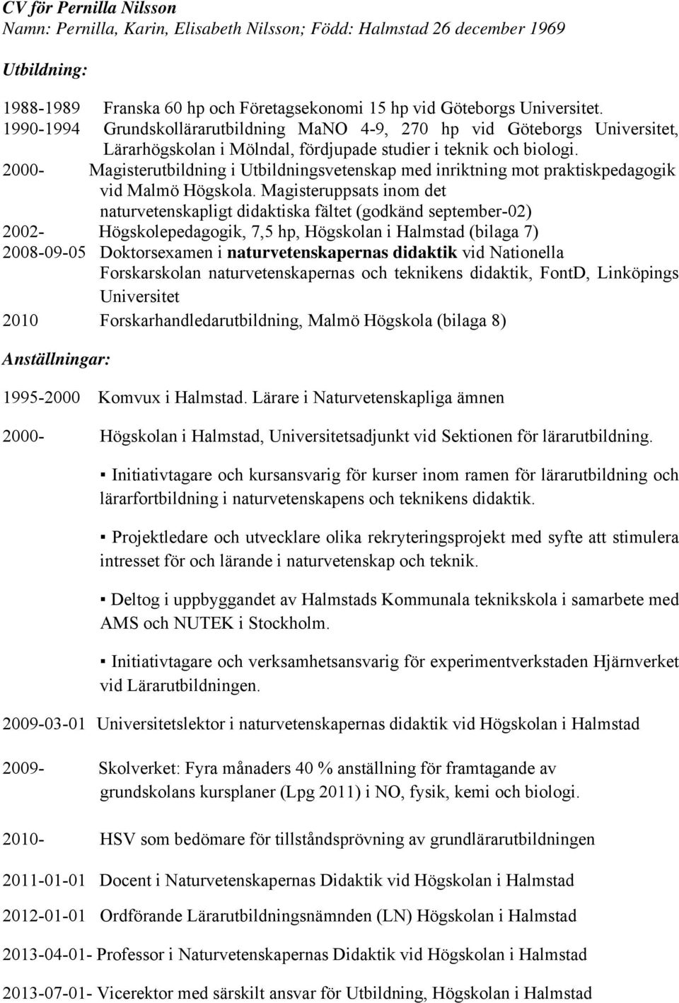 2000- Magisterutbildning i Utbildningsvetenskap med inriktning mot praktiskpedagogik vid Malmö Högskola.