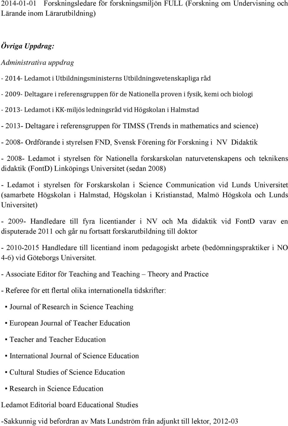 referensgruppen för TIMSS (Trends in mathematics and science) - 2008- Ordförande i styrelsen FND, Svensk Förening för Forskning i NV Didaktik - 2008- Ledamot i styrelsen för Nationella forskarskolan