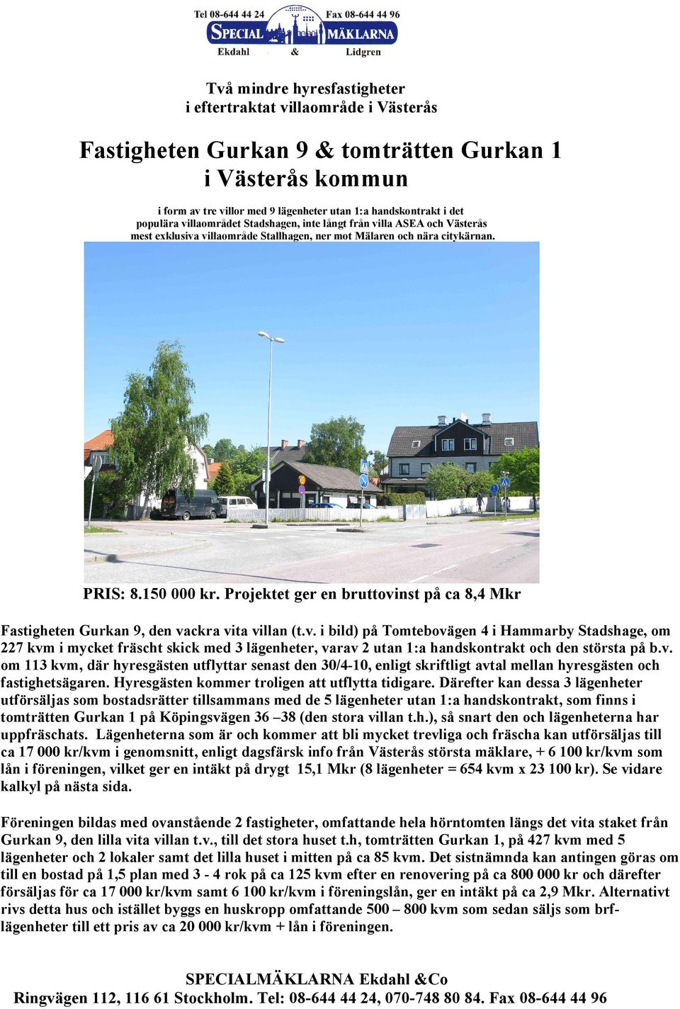 Projektet ger en bruttovinst på ca 8,4 Mkr Fastigheten Gurkan 9, den vackra vita villan (t.v. i bild) på Tomtebovägen 4 i Hammarby Stadshage, om 227 kvm i mycket fräscht skick med 3 lägenheter, varav 2 utan 1:a handskontrakt och den största på b.