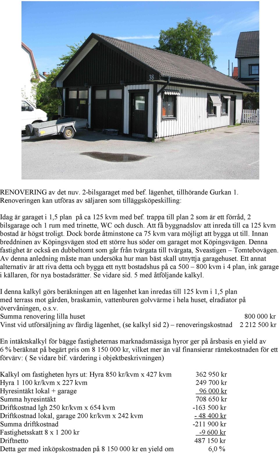 Dock borde åtminstone ca 75 kvm vara möjligt att bygga ut till. Innan breddninen av Köpingsvägen stod ett större hus söder om garaget mot Köpingsvägen.