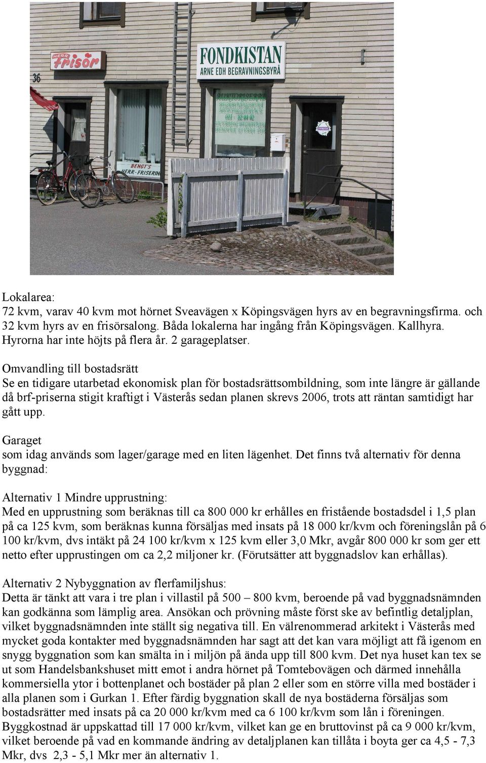 Omvandling till bostadsrätt Se en tidigare utarbetad ekonomisk plan för bostadsrättsombildning, som inte längre är gällande då brf-priserna stigit kraftigt i Västerås sedan planen skrevs 2006, trots