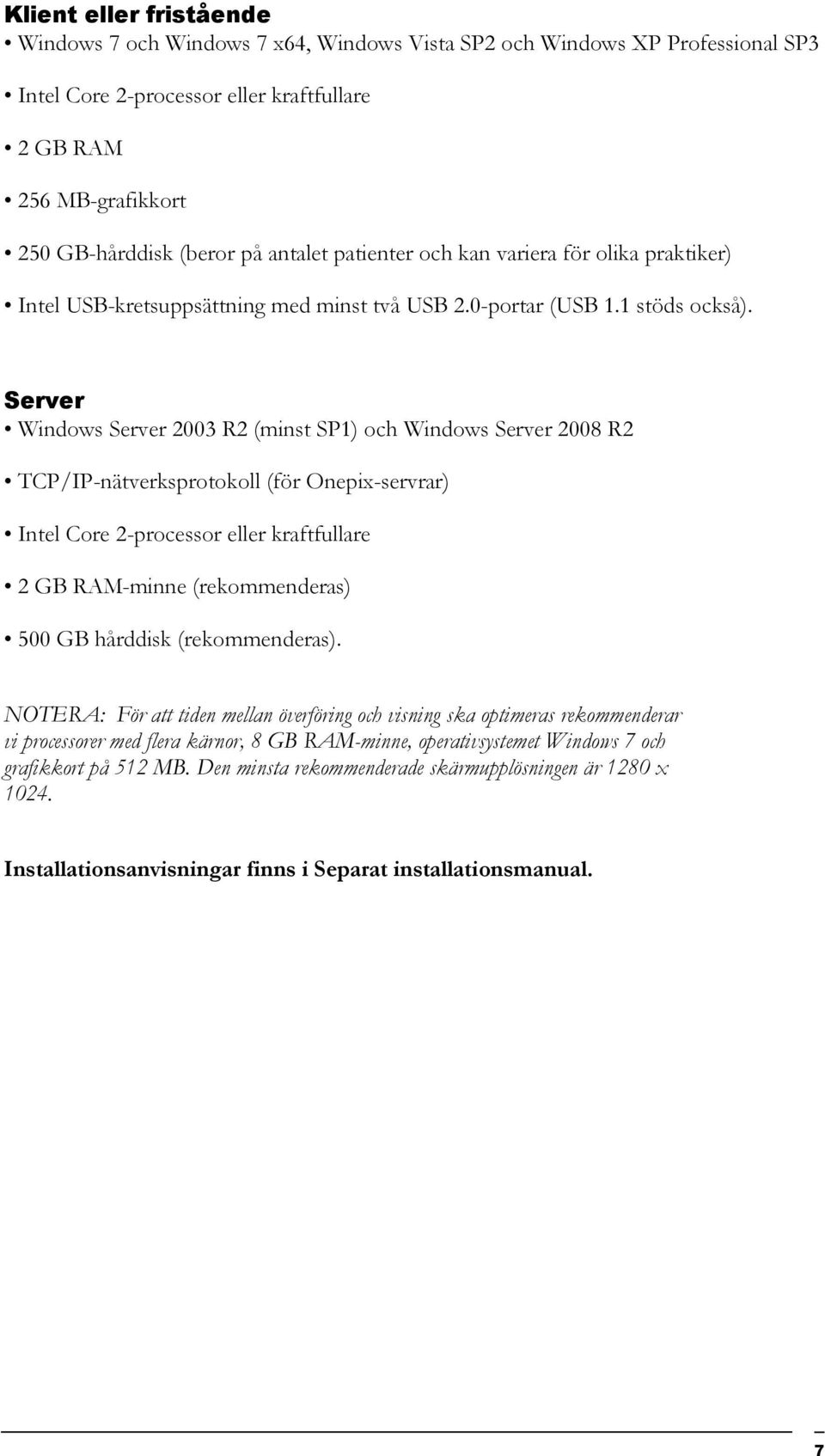 Server Windows Server 2003 R2 (minst SP1) och Windows Server 2008 R2 TCP/IP-nätverksprotokoll (för Onepix-servrar) Intel Core 2-processor eller kraftfullare 2 GB RAM-minne (rekommenderas) 500 GB