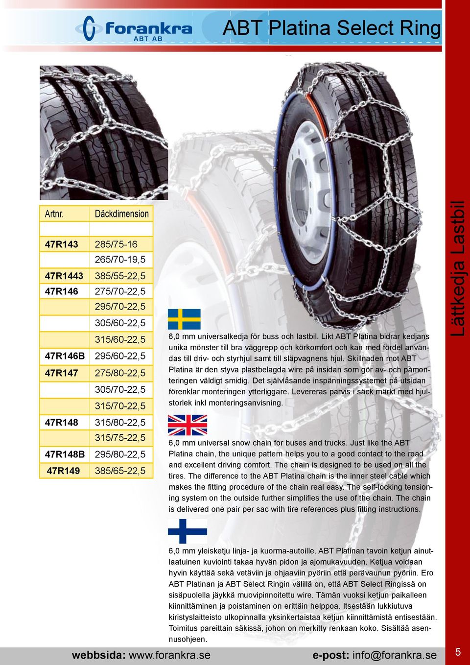 Likt ABT Platina bidrar kedjans unika mönster till bra väggrepp och körkomfort och kan med fördel användas till driv- och styrhjul samt till släpvagnens hjul.