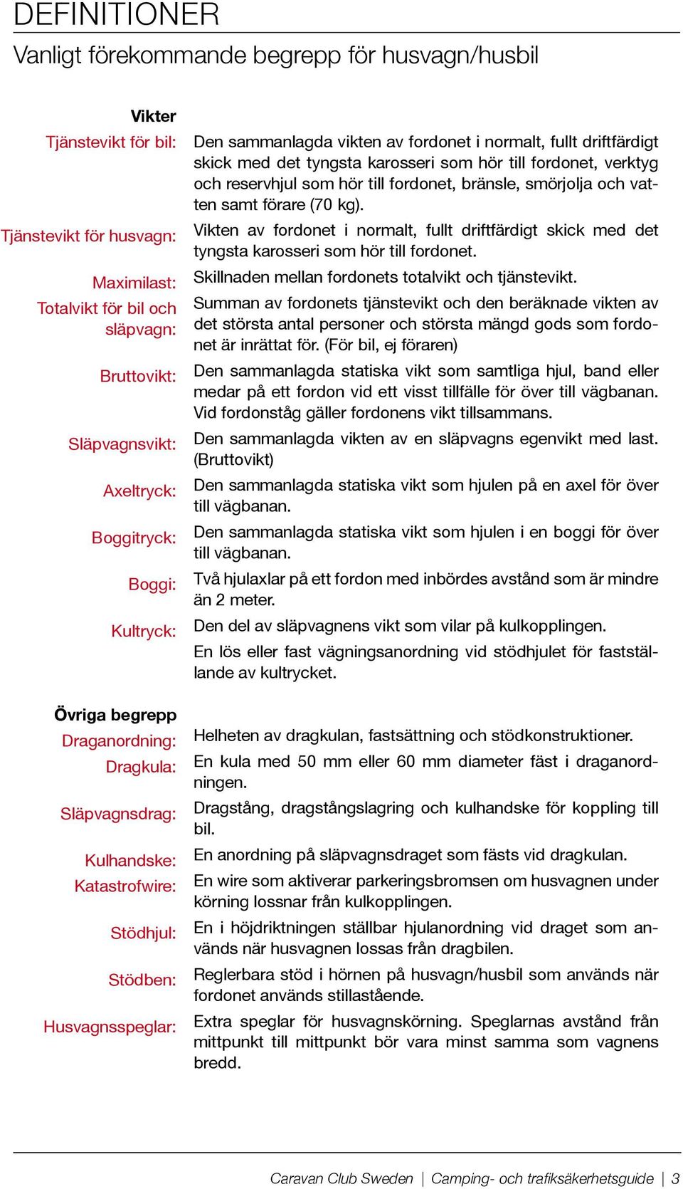 driftfärdigt skick med det tyngsta karosseri som hör till fordonet, verktyg och reservhjul som hör till fordonet, bränsle, smörjolja och vatten samt förare (70 kg).