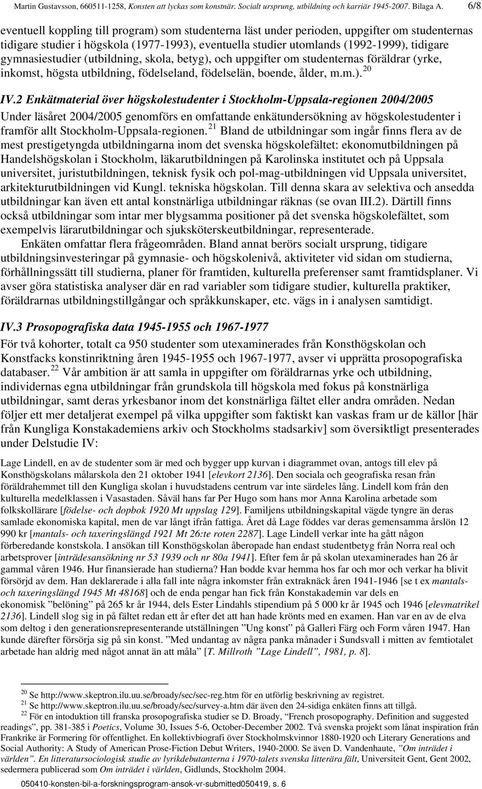 gymnasiestudier (utbildning, skola, betyg), och uppgifter om studenternas föräldrar (yrke, inkomst, högsta utbildning, födelseland, födelselän, boende, ålder, m.m.). 20 IV.