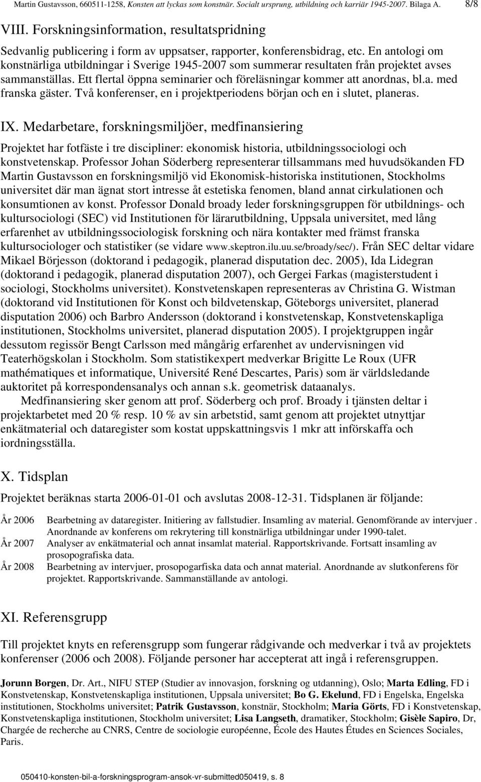 En antologi om konstnärliga utbildningar i Sverige 1945-2007 som summerar resultaten från projektet avses sammanställas. Ett flertal öppna seminarier och föreläsningar kommer att anordnas, bl.a. med franska gäster.