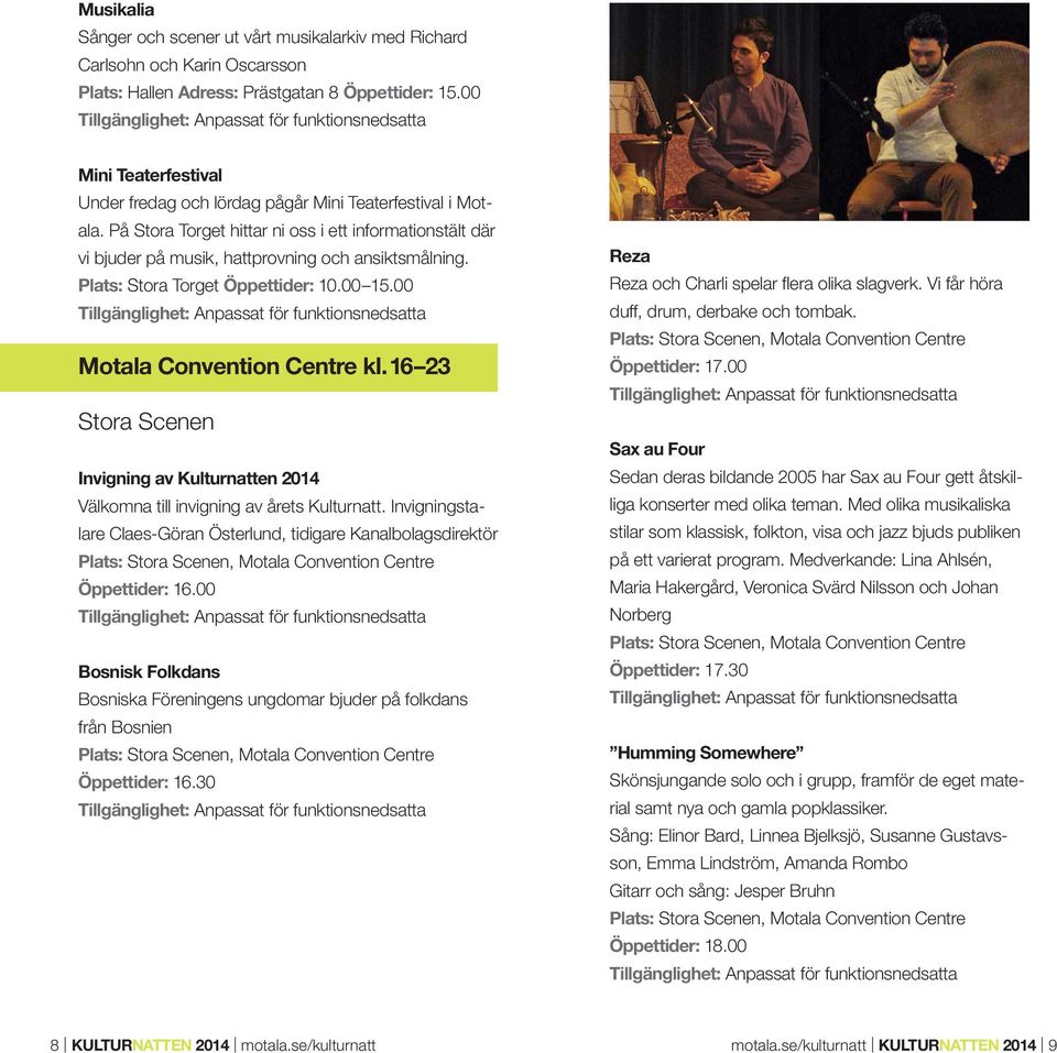 Plats: Stora Torget Öppettider: 10.00 15.00 Motala Convention Centre kl. 16 23 Stora Scenen Invigning av Kulturnatten 2014 Välkomna till invigning av årets Kulturnatt.