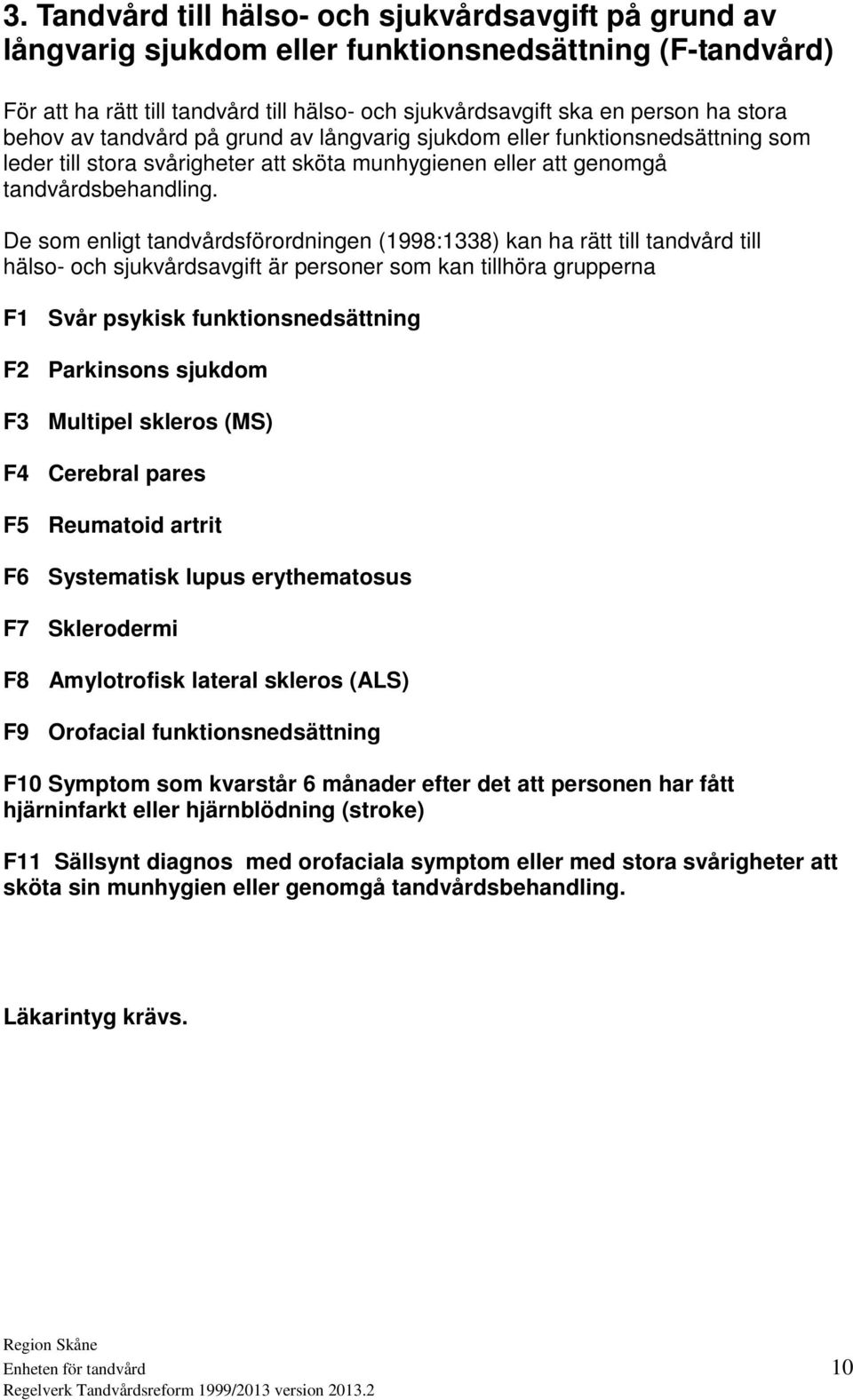 De som enligt tandvårdsförordningen (1998:1338) kan ha rätt till tandvård till hälso- och sjukvårdsavgift är personer som kan tillhöra grupperna F1 Svår psykisk funktionsnedsättning F2 Parkinsons