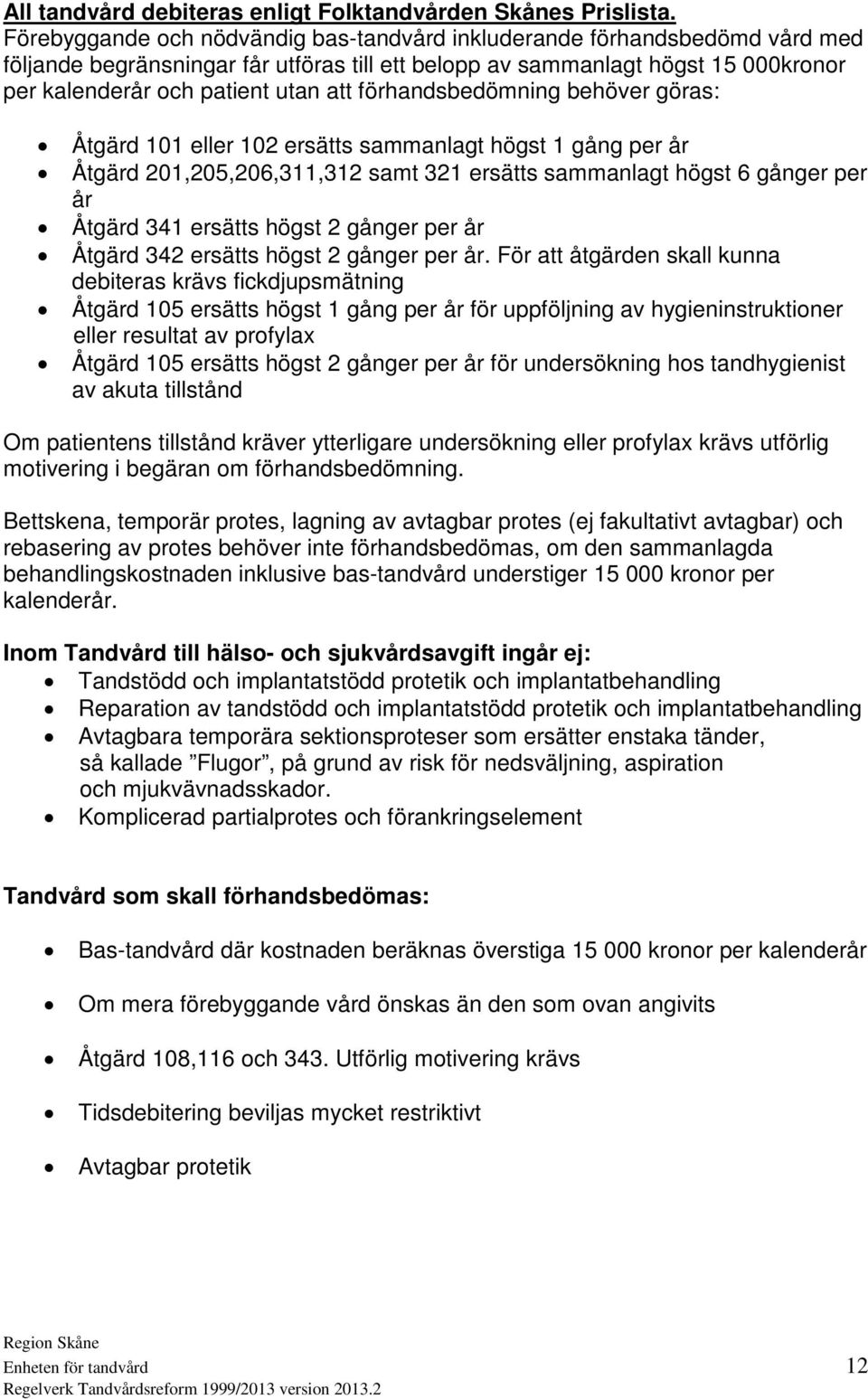 förhandsbedömning behöver göras: Åtgärd 101 eller 102 ersätts sammanlagt högst 1 gång per år Åtgärd 201,205,206,311,312 samt 321 ersätts sammanlagt högst 6 gånger per år Åtgärd 341 ersätts högst 2