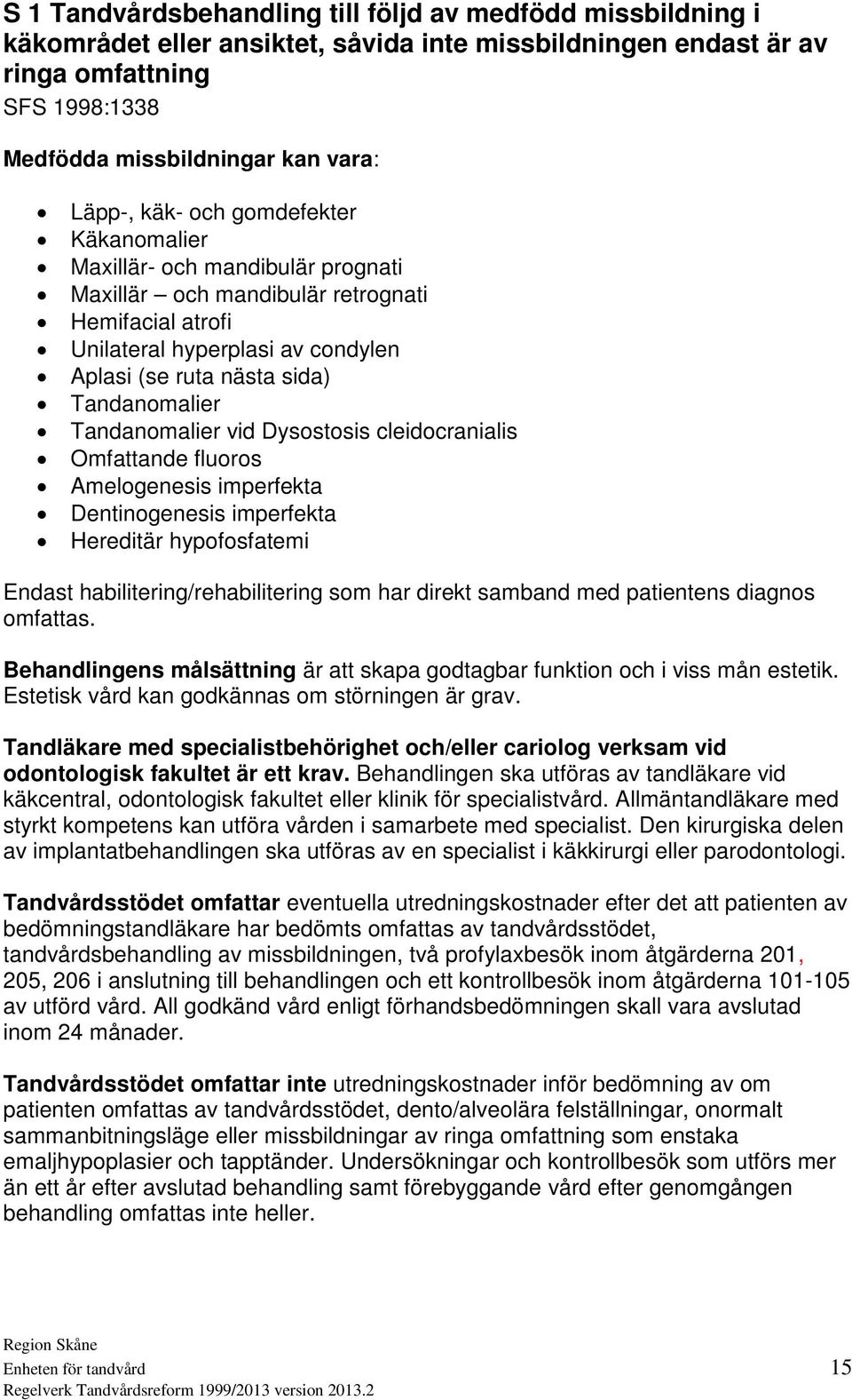 Tandanomalier vid Dysostosis cleidocranialis Omfattande fluoros Amelogenesis imperfekta Dentinogenesis imperfekta Hereditär hypofosfatemi Endast habilitering/rehabilitering som har direkt samband med